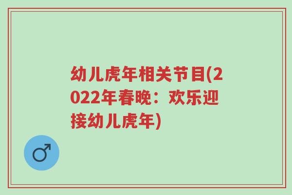幼儿虎年相关节目(2022年春晚:欢乐迎接幼儿虎年)-第1张图片-超越 幼儿虎年相关节目(2022年春晚:欢乐迎接幼儿虎年)-第1张图片-超越