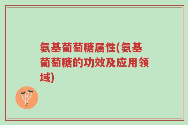 氨基葡萄糖属性(氨基葡萄糖的功效及应用领域)-第1张图片-超越 氨基葡萄糖属性(氨基葡萄糖的功效及应用领域)-第1张图片-超越