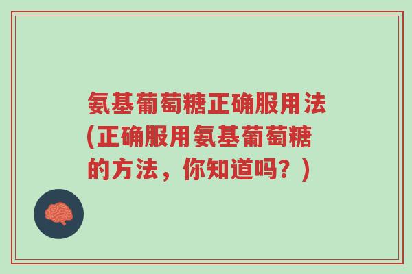 氨基葡萄糖正确服用法(正确服用氨基葡萄糖的方法,你知道吗?)-第1张图片-超越 氨基葡萄糖正确服用法(正确服用氨基葡萄糖的方法,你知道吗?)-第1张图片-超越
