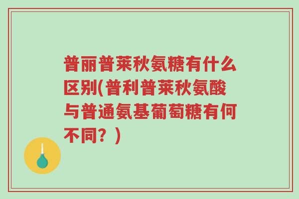 普丽普莱秋氨糖有什么区别(普利普莱秋氨酸与普通氨基葡萄糖有何不同？)-第1张图片-超越