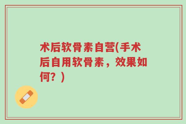 术后软骨素自营(手术后自用软骨素,效果如何?)-第1张图片-超越 术后软骨素自营(手术后自用软骨素,效果如何?)-第1张图片-超越