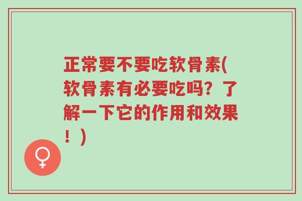 正常要不要吃软骨素(软骨素有必要吃吗?了解一下它的作用和效果!)-第1张图片-超越 正常要不要吃软骨素(软骨素有必要吃吗?了解一下它的作用和效果!)-第1张图片-超越
