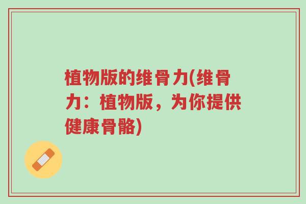植物版的维骨力(维骨力:植物版,为你提供健康骨骼)-第1张图片-超越 植物版的维骨力(维骨力:植物版,为你提供健康骨骼)-第1张图片-超越