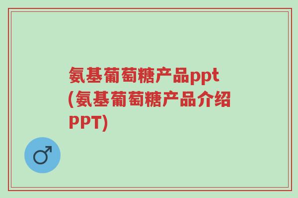 氨基葡萄糖产品ppt(氨基葡萄糖产品介绍PPT)-第1张图片-超越 氨基葡萄糖产品ppt(氨基葡萄糖产品介绍PPT)-第1张图片-超越