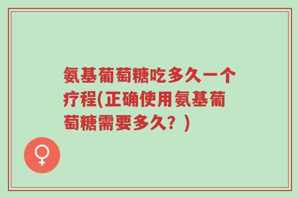 氨基葡萄糖吃多久一个疗程(正确使用氨基葡萄糖需要多久?)-第1张图片-超越 氨基葡萄糖吃多久一个疗程(正确使用氨基葡萄糖需要多久?)-第1张图片-超越