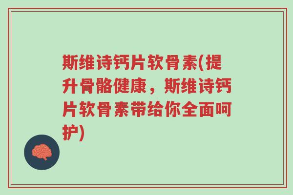 斯维诗钙片软骨素(提升骨骼健康,斯维诗钙片软骨素带给你全面呵护)-第1张图片-超越 斯维诗钙片软骨素(提升骨骼健康,斯维诗钙片软骨素带给你全面呵护)-第1张图片-超越