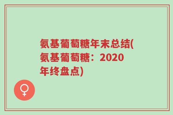 氨基葡萄糖年末总结(氨基葡萄糖:2020年终盘点)-第1张图片-超越 氨基葡萄糖年末总结(氨基葡萄糖:2020年终盘点)-第1张图片-超越