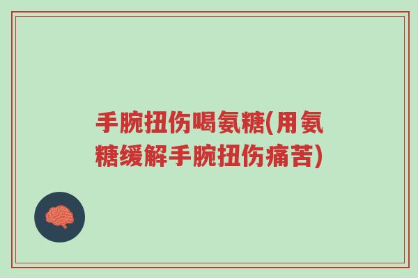 手腕扭伤喝氨糖(用氨糖缓解手腕扭伤痛苦)-第1张图片-超越 手腕扭伤喝氨糖(用氨糖缓解手腕扭伤痛苦)-第1张图片-超越