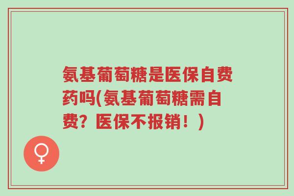 氨基葡萄糖是医保自费药吗(氨基葡萄糖需自费?医保不报销!)-第1张图片-超越 氨基葡萄糖是医保自费药吗(氨基葡萄糖需自费?医保不报销!)-第1张图片-超越