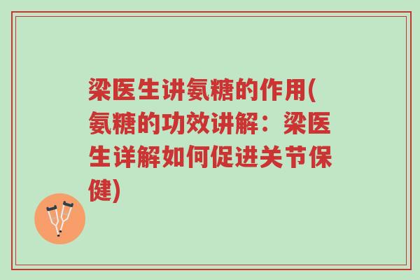梁医生讲氨糖的作用(氨糖的功效讲解：梁医生详解如何促进关节保健)-第1张图片-超越