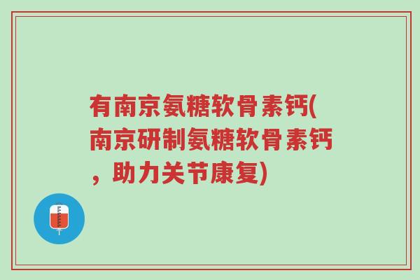 有南京氨糖软骨素钙(南京研制氨糖软骨素钙,助力关节康复)-第1张图片-超越 有南京氨糖软骨素钙(南京研制氨糖软骨素钙,助力关节康复)-第1张图片-超越