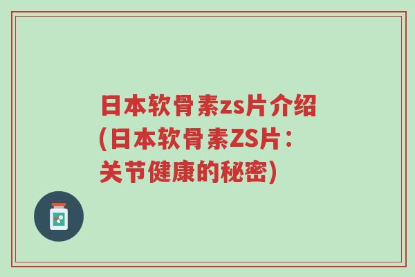 日本软骨素zs片介绍(日本软骨素ZS片:关节健康的秘密)-第1张图片-超越 日本软骨素zs片介绍(日本软骨素ZS片:关节健康的秘密)-第1张图片-超越