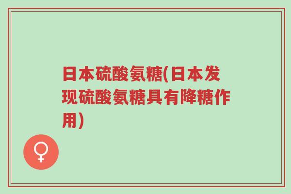 日本硫酸氨糖(日本发现硫酸氨糖具有降糖作用)-第1张图片-超越 日本硫酸氨糖(日本发现硫酸氨糖具有降糖作用)-第1张图片-超越