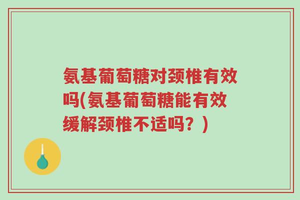氨基葡萄糖对颈椎有效吗(氨基葡萄糖能有效缓解颈椎不适吗?)-第1张图片-超越 氨基葡萄糖对颈椎有效吗(氨基葡萄糖能有效缓解颈椎不适吗?)-第1张图片-超越