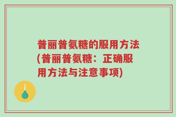 普丽普氨糖的服用方法(普丽普氨糖:正确服用方法与注意事项)-第1张图片-超越 普丽普氨糖的服用方法(普丽普氨糖:正确服用方法与注意事项)-第1张图片-超越