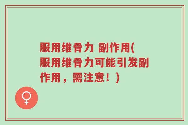 服用维骨力 副作用(服用维骨力可能引发副作用,需注意!)-第1张图片-超越 服用维骨力 副作用(服用维骨力可能引发副作用,需注意!)-第1张图片-超越