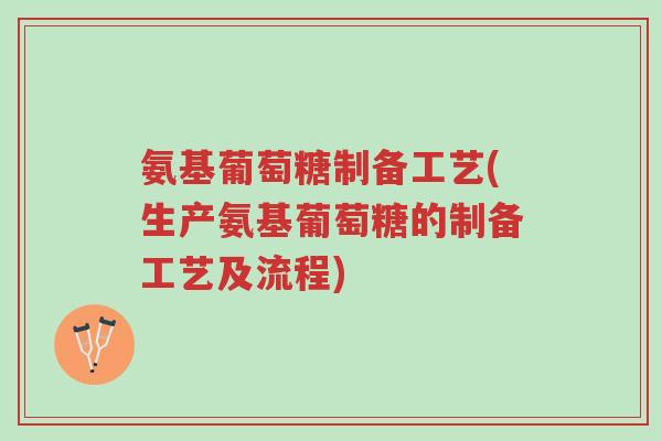 氨基葡萄糖制备工艺(生产氨基葡萄糖的制备工艺及流程)-第1张图片-超越 氨基葡萄糖制备工艺(生产氨基葡萄糖的制备工艺及流程)-第1张图片-超越
