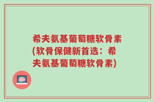 希夫氨基葡萄糖软骨素(软骨保健新首选：希夫氨基葡萄糖软骨素)-第1张图片-超越