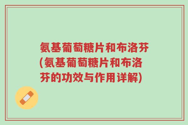 氨基葡萄糖片和布洛芬(氨基葡萄糖片和布洛芬的功效与作用详解)-第1张图片-超越 氨基葡萄糖片和布洛芬(氨基葡萄糖片和布洛芬的功效与作用详解)-第1张图片-超越