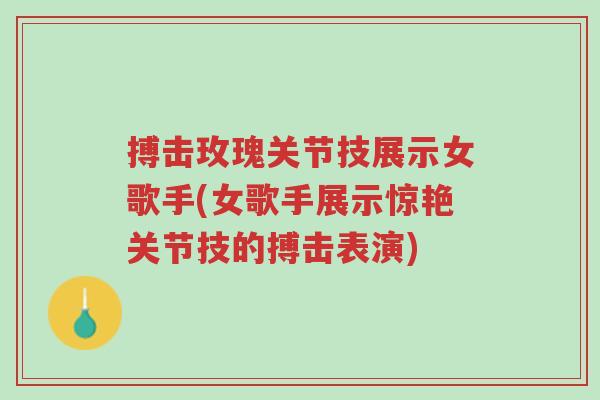 搏击玫瑰关节技展示女歌手(女歌手展示惊艳关节技的搏击表演)-第1张图片-超越 搏击玫瑰关节技展示女歌手(女歌手展示惊艳关节技的搏击表演)-第1张图片-超越