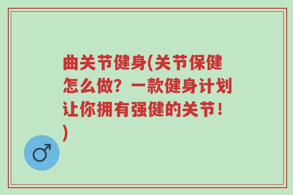 曲关节健身(关节保健怎么做?一款健身计划让你拥有强健的关节!)-第1张图片-超越 曲关节健身(关节保健怎么做?一款健身计划让你拥有强健的关节!)-第1张图片-超越
