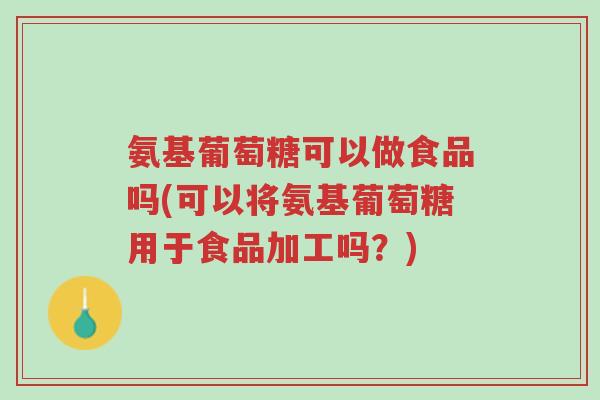 氨基葡萄糖可以做食品吗(可以将氨基葡萄糖用于食品加工吗?)-第1张图片-超越 氨基葡萄糖可以做食品吗(可以将氨基葡萄糖用于食品加工吗?)-第1张图片-超越