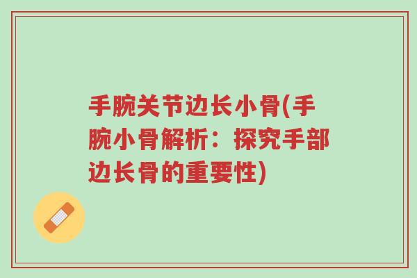 手腕关节边长小骨(手腕小骨解析:探究手部边长骨的重要性)-第1张图片-超越 手腕关节边长小骨(手腕小骨解析:探究手部边长骨的重要性)-第1张图片-超越