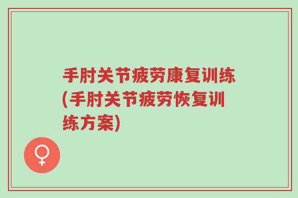 手肘关节疲劳康复训练(手肘关节疲劳恢复训练方案)-第1张图片-超越 手肘关节疲劳康复训练(手肘关节疲劳恢复训练方案)-第1张图片-超越