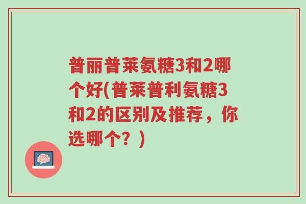 普丽普莱氨糖3和2哪个好(普莱普利氨糖3和2的区别及推荐,你选哪个?)-第1张图片-超越 普丽普莱氨糖3和2哪个好(普莱普利氨糖3和2的区别及推荐,你选哪个?)-第1张图片-超越