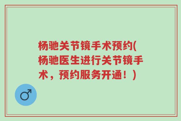 杨驰关节镜手术预约(杨驰医生进行关节镜手术,预约服务开通!)-第1张图片-超越 杨驰关节镜手术预约(杨驰医生进行关节镜手术,预约服务开通!)-第1张图片-超越