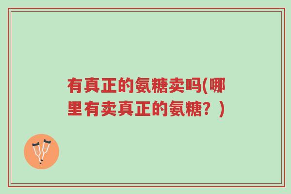 有真正的氨糖卖吗(哪里有卖真正的氨糖?)-第1张图片-超越 有真正的氨糖卖吗(哪里有卖真正的氨糖?)-第1张图片-超越