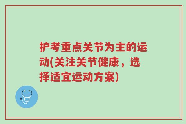 护考重点关节为主的运动(关注关节健康,选择适宜运动方案)-第1张图片-超越 护考重点关节为主的运动(关注关节健康,选择适宜运动方案)-第1张图片-超越