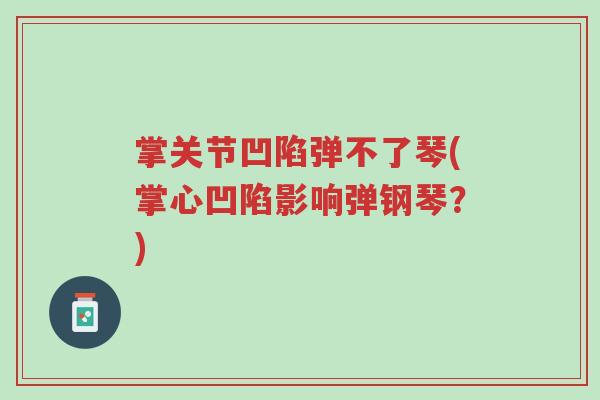 掌关节凹陷弹不了琴(掌心凹陷影响弹钢琴？)-第1张图片-超越