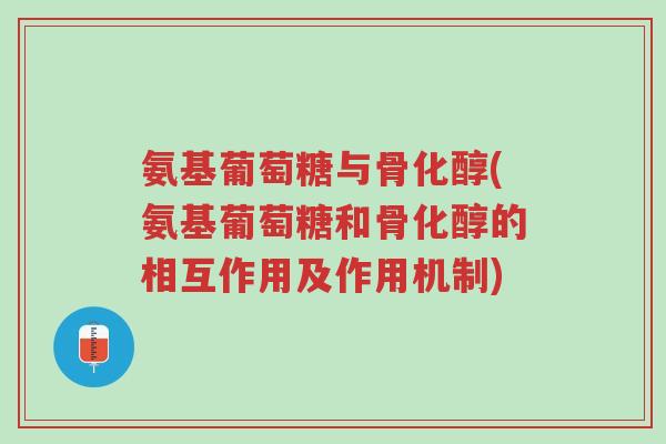 氨基葡萄糖与骨化醇(氨基葡萄糖和骨化醇的相互作用及作用机制)-第1张图片-超越 氨基葡萄糖与骨化醇(氨基葡萄糖和骨化醇的相互作用及作用机制)-第1张图片-超越