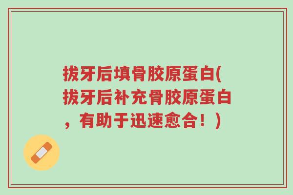 拔牙后填骨胶原蛋白(拔牙后补充骨胶原蛋白,有助于迅速愈合!)-第1张图片-超越 拔牙后填骨胶原蛋白(拔牙后补充骨胶原蛋白,有助于迅速愈合!)-第1张图片-超越
