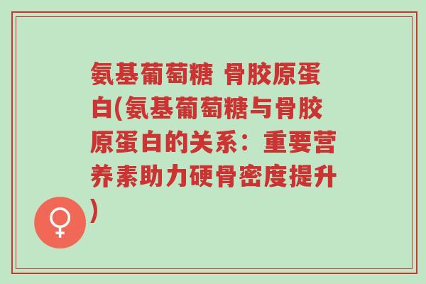 氨基葡萄糖 骨胶原蛋白(氨基葡萄糖与骨胶原蛋白的关系:重要营养素助力硬骨密度提升)-第1张图片-超越 氨基葡萄糖 骨胶原蛋白(氨基葡萄糖与骨胶原蛋白的关系:重要营养素助力硬骨密度提升)-第1张图片-超越