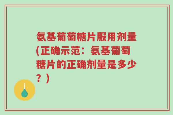 氨基葡萄糖片服用剂量(正确示范:氨基葡萄糖片的正确剂量是多少?)-第1张图片-超越 氨基葡萄糖片服用剂量(正确示范:氨基葡萄糖片的正确剂量是多少?)-第1张图片-超越
