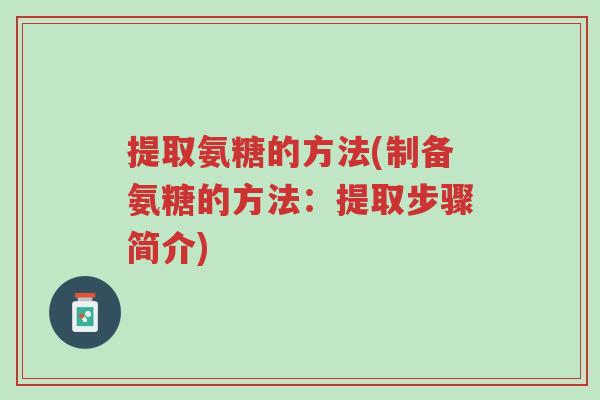 提取氨糖的方法(制备氨糖的方法:提取步骤简介)-第1张图片-超越 提取氨糖的方法(制备氨糖的方法:提取步骤简介)-第1张图片-超越