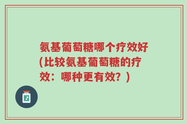 氨基葡萄糖哪个疗效好(比较氨基葡萄糖的疗效:哪种更有效?)-第1张图片-超越 氨基葡萄糖哪个疗效好(比较氨基葡萄糖的疗效:哪种更有效?)-第1张图片-超越
