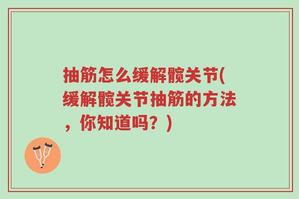 抽筋怎么缓解髋关节(缓解髋关节抽筋的方法,你知道吗?)-第1张图片-超越 抽筋怎么缓解髋关节(缓解髋关节抽筋的方法,你知道吗?)-第1张图片-超越