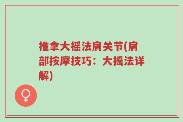 推拿大摇法肩关节(肩部按摩技巧:大摇法详解)-第1张图片-超越 推拿大摇法肩关节(肩部按摩技巧:大摇法详解)-第1张图片-超越
