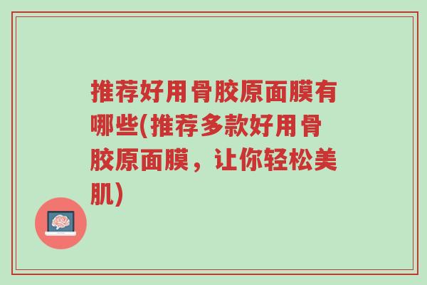 推荐好用骨胶原面膜有哪些(推荐多款好用骨胶原面膜,让你轻松美肌)-第1张图片-超越 推荐好用骨胶原面膜有哪些(推荐多款好用骨胶原面膜,让你轻松美肌)-第1张图片-超越