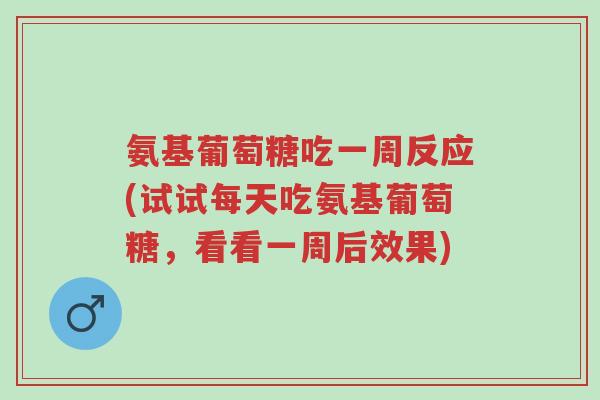 氨基葡萄糖吃一周反应(试试每天吃氨基葡萄糖，看看一周后效果)-第1张图片-超越
