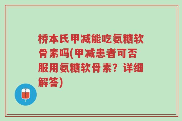 桥本氏甲减能吃氨糖软骨素吗(甲减患者可否服用氨糖软骨素?详细解答)-第1张图片-超越 桥本氏甲减能吃氨糖软骨素吗(甲减患者可否服用氨糖软骨素?详细解答)-第1张图片-超越