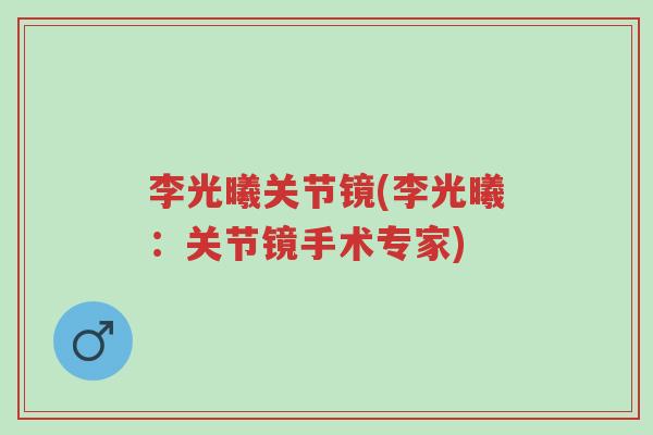 李光曦关节镜(李光曦:关节镜手术专家)-第1张图片-超越 李光曦关节镜(李光曦:关节镜手术专家)-第1张图片-超越