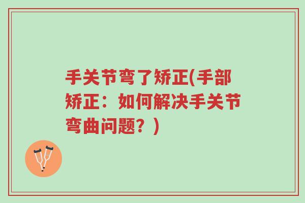 手关节弯了矫正(手部矫正:如何解决手关节弯曲问题?)-第1张图片-超越 手关节弯了矫正(手部矫正:如何解决手关节弯曲问题?)-第1张图片-超越