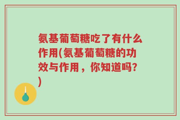 氨基葡萄糖吃了有什么作用(氨基葡萄糖的功效与作用，你知道吗？)-第1张图片-超越