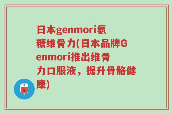 日本genmori氨糖维骨力(日本品牌Genmori推出维骨力口服液,提升骨骼健康)-第1张图片-超越 日本genmori氨糖维骨力(日本品牌Genmori推出维骨力口服液,提升骨骼健康)-第1张图片-超越