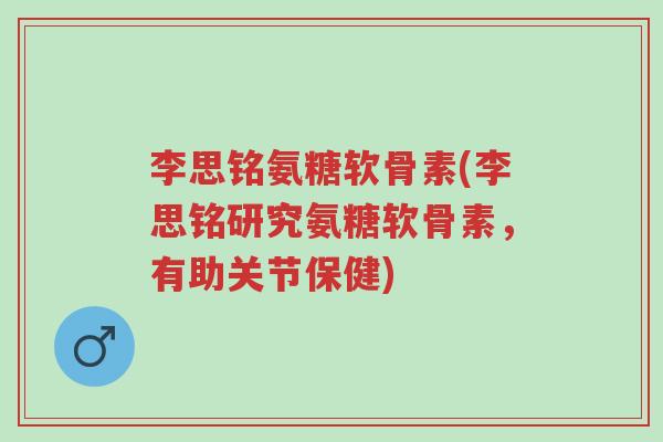 李思铭氨糖软骨素(李思铭研究氨糖软骨素，有助关节保健)-第1张图片-超越