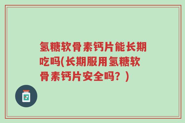 氢糖软骨素钙片能长期吃吗(长期服用氢糖软骨素钙片安全吗?)-第1张图片-超越 氢糖软骨素钙片能长期吃吗(长期服用氢糖软骨素钙片安全吗?)-第1张图片-超越